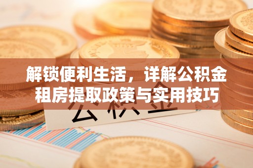 龙里解锁便利生活，详解公积金租房提取政策与实用技巧
