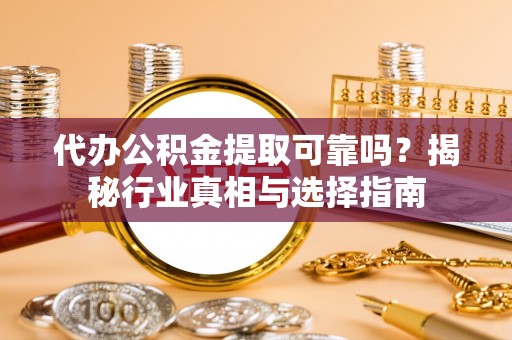 龙里代办公积金提取可靠吗？揭秘行业真相与选择指南