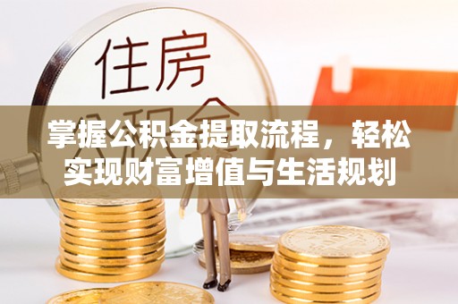 龙里掌握公积金提取流程，轻松实现财富增值与生活规划