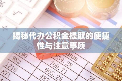 龙里揭秘代办公积金提取的便捷性与注意事项