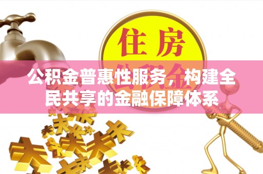 龙里公积金普惠性服务，构建全民共享的金融保障体系