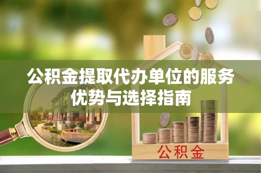龙里公积金提取代办单位的服务优势与选择指南