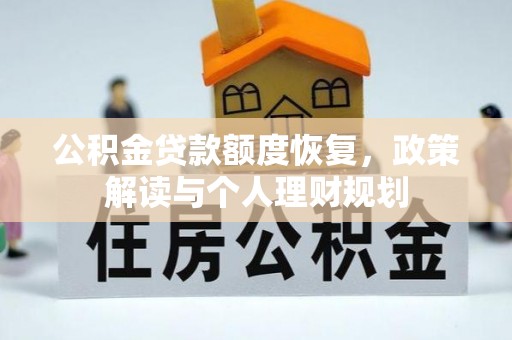 龙里公积金贷款额度恢复，政策解读与个人理财规划