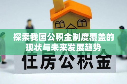 龙里探索我国公积金制度覆盖的现状与未来发展趋势