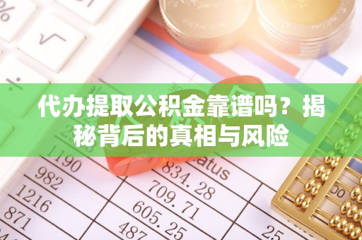 龙里代办提取公积金靠谱吗？揭秘背后的真相与风险