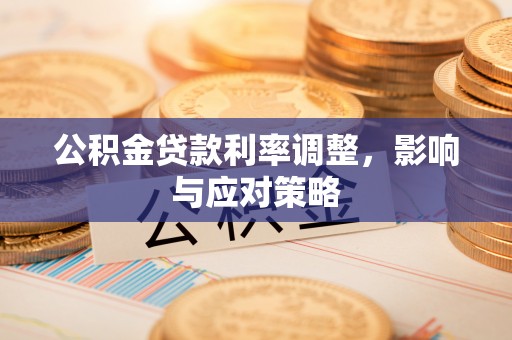 龙里公积金贷款利率调整，影响与应对策略