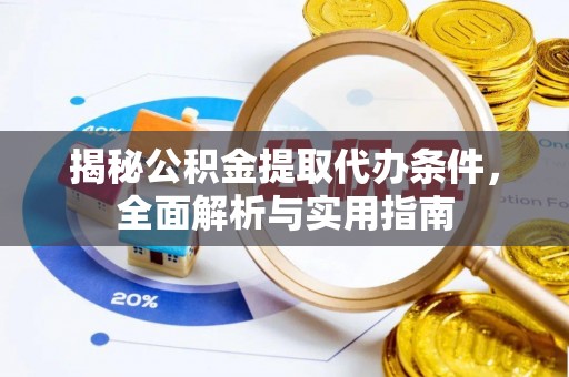龙里揭秘公积金提取代办条件，全面解析与实用指南