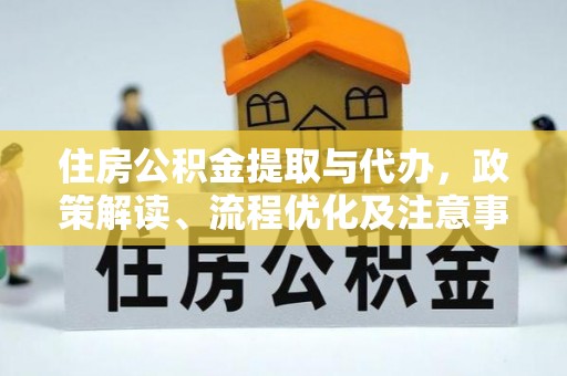 龙里住房公积金提取与代办，政策解读、流程优化及注意事项