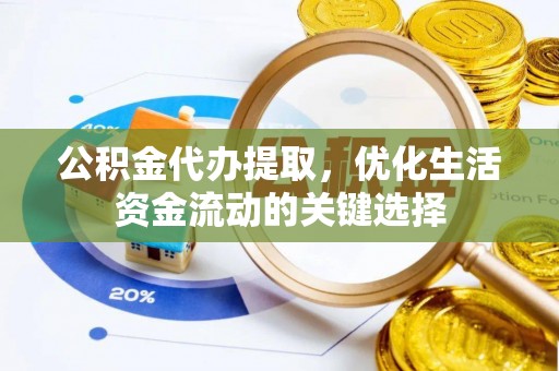 龙里公积金代办提取，优化生活资金流动的关键选择