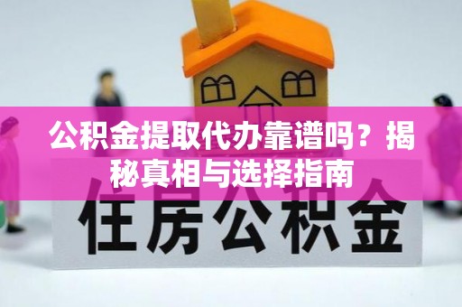 龙里公积金提取代办靠谱吗？揭秘真相与选择指南