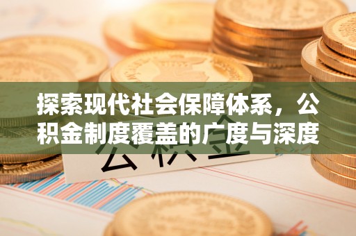 龙里探索现代社会保障体系，公积金制度覆盖的广度与深度