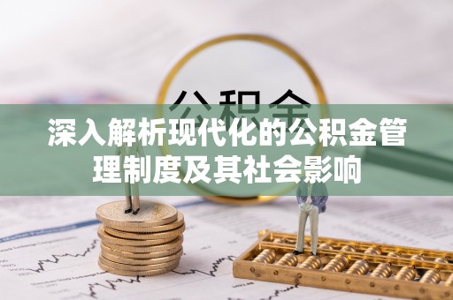 龙里深入解析现代化的公积金管理制度及其社会影响