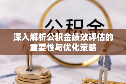 龙里深入解析公积金绩效评估的重要性与优化策略