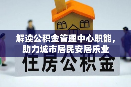 龙里解读公积金管理中心职能，助力城市居民安居乐业