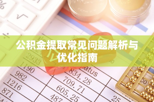 龙里公积金提取常见问题解析与优化指南