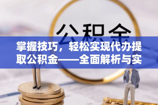 龙里掌握技巧，轻松实现代办提取公积金——全面解析与实践指南