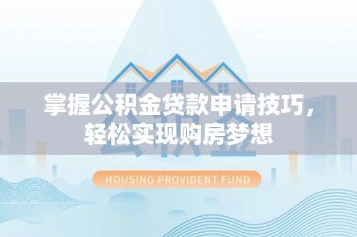 龙里掌握公积金贷款申请技巧，轻松实现购房梦想