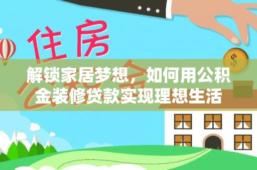 龙里解锁家居梦想，如何用公积金装修贷款实现理想生活