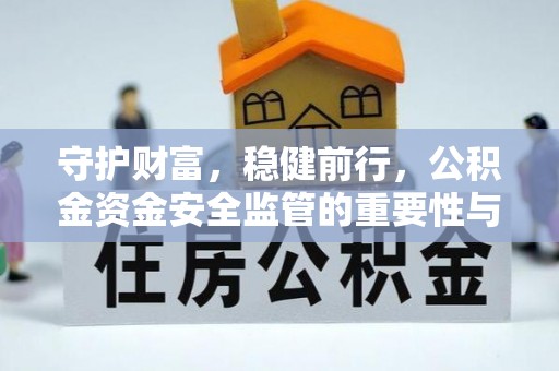 龙里守护财富，稳健前行，公积金资金安全监管的重要性与实践