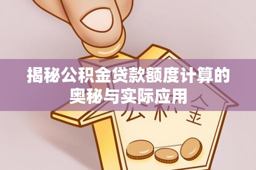 龙里揭秘公积金贷款额度计算的奥秘与实际应用