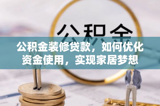 龙里公积金装修贷款，如何优化资金使用，实现家居梦想