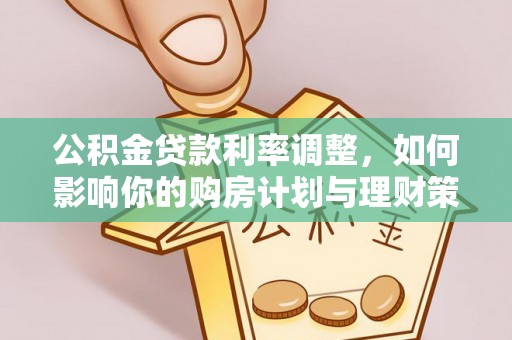 龙里公积金贷款利率调整，如何影响你的购房计划与理财策略