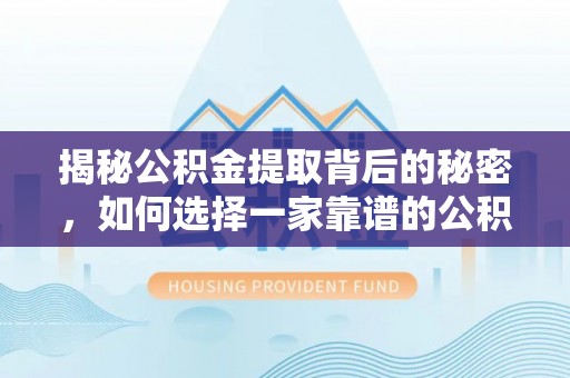 龙里揭秘公积金提取背后的秘密，如何选择一家靠谱的公积金代办提取公司？