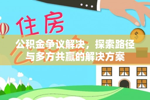 龙里公积金争议解决，探索路径与多方共赢的解决方案