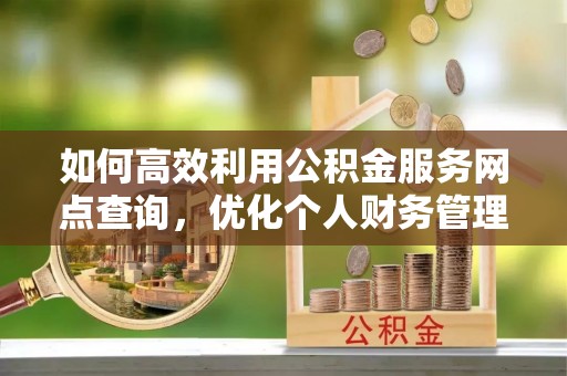龙里如何高效利用公积金服务网点查询，优化个人财务管理