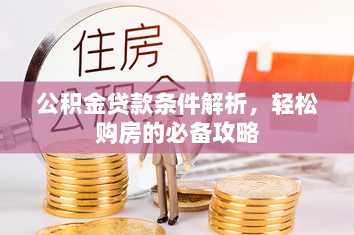 龙里公积金贷款条件解析，轻松购房的必备攻略