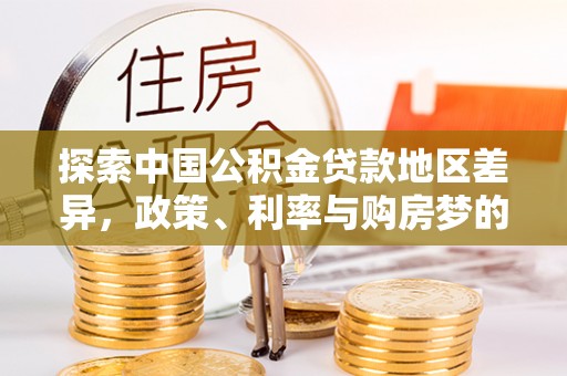 龙里探索中国公积金贷款地区差异，政策、利率与购房梦的交织