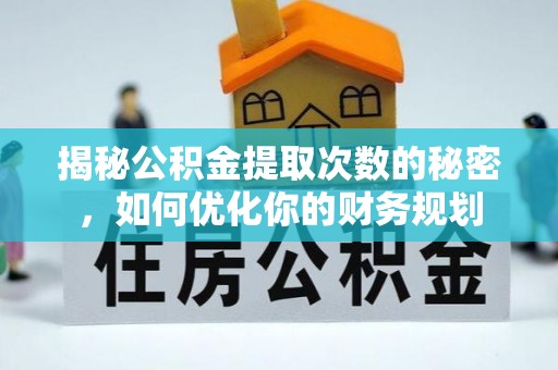 龙里揭秘公积金提取次数的秘密，如何优化你的财务规划