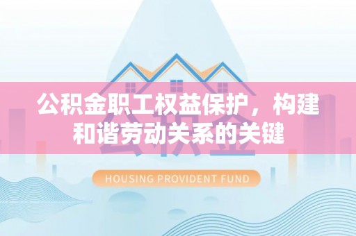 龙里公积金职工权益保护，构建和谐劳动关系的关键