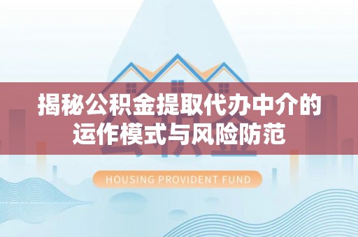 龙里揭秘公积金提取代办中介的运作模式与风险防范