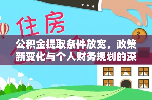 龙里公积金提取条件放宽，政策新变化与个人财务规划的深度解析