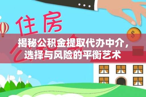 龙里揭秘公积金提取代办中介，选择与风险的平衡艺术