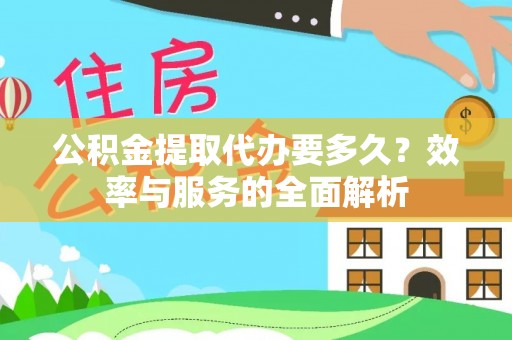 龙里公积金提取代办要多久？效率与服务的全面解析
