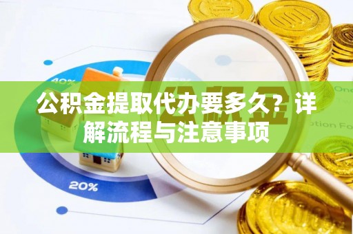 龙里公积金提取代办要多久？详解流程与注意事项