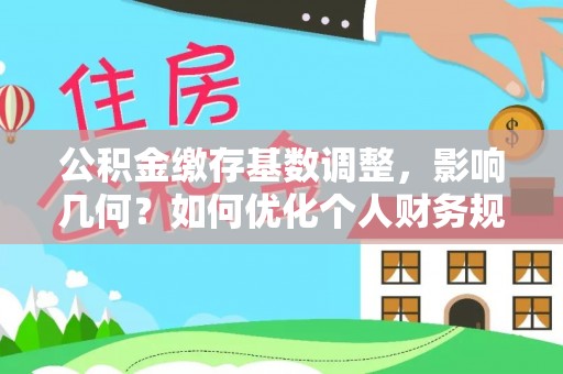 龙里公积金缴存基数调整，影响几何？如何优化个人财务规划