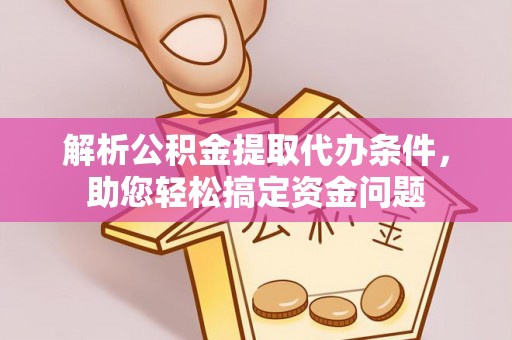 龙里解析公积金提取代办条件，助您轻松搞定资金问题