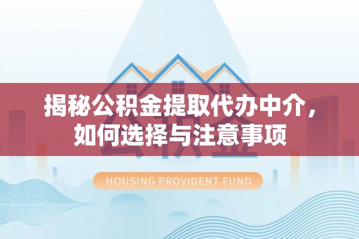 龙里揭秘公积金提取代办中介，如何选择与注意事项
