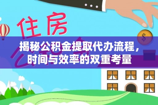 龙里揭秘公积金提取代办流程，时间与效率的双重考量