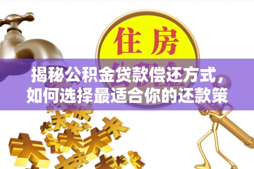龙里揭秘公积金贷款偿还方式，如何选择最适合你的还款策略？