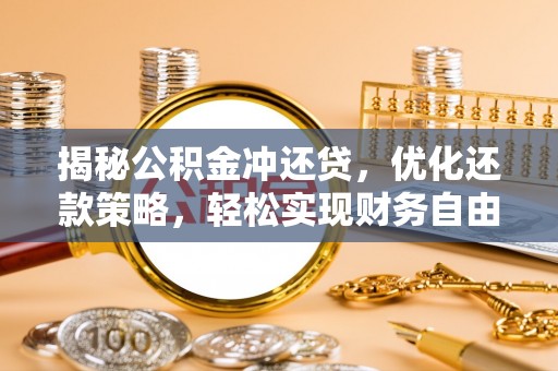 龙里揭秘公积金冲还贷，优化还款策略，轻松实现财务自由